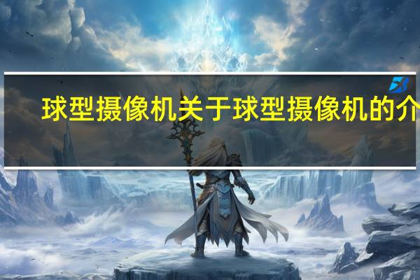 球型摄像机 关于球型摄像机的介绍