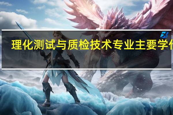 理化测试与质检技术专业主要学什么-专业课程有哪些