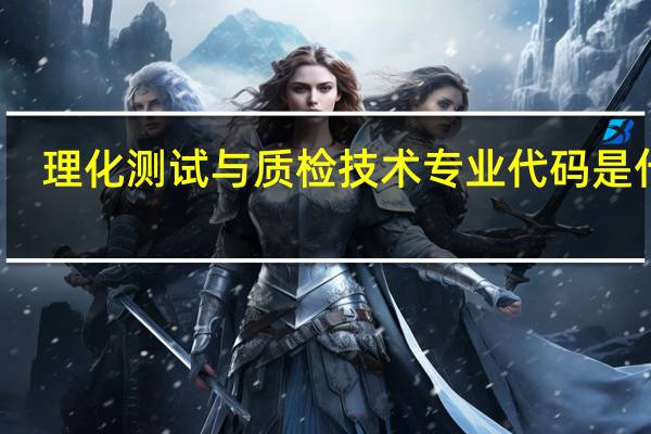 理化测试与质检技术专业代码是什么