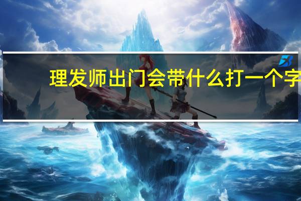 理发师出门会带什么打一个字（理发师出门会带什么）