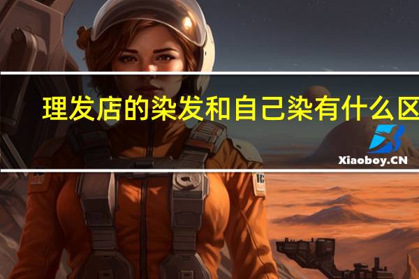 理发店的染发和自己染有什么区别（自己染发和理发店染发的区别）