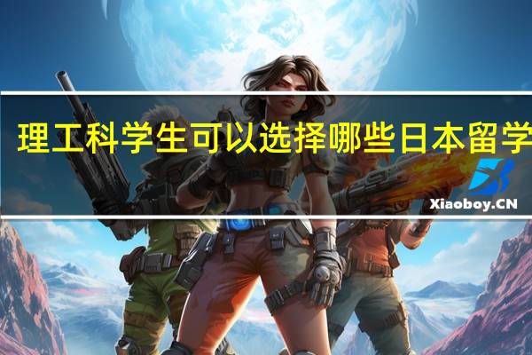 理工科学生可以选择哪些日本留学专业