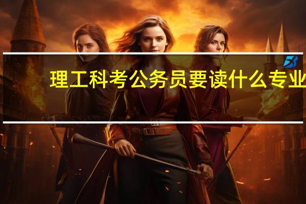 理工科考公务员要读什么专业