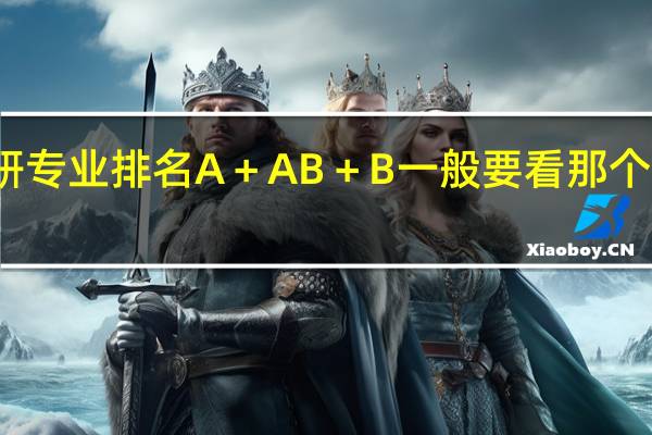 理工科考研专业排名A＋ A B＋ B一般要看那个等级的才好就业