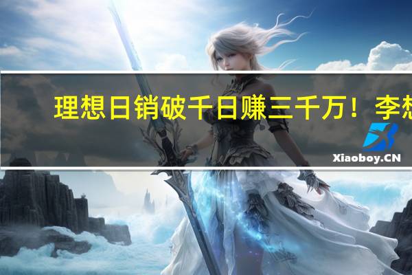 理想日销破千日赚三千万!李想:面对华为0抱怨