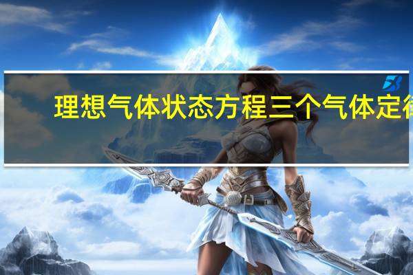 理想气体状态方程三个气体定律（理想气体状态方程）