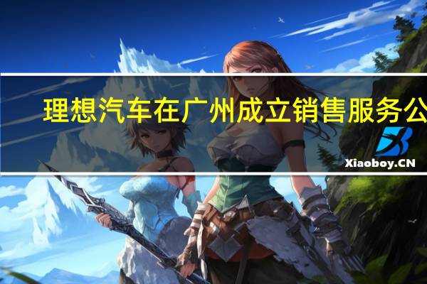 理想汽车在广州成立销售服务公司