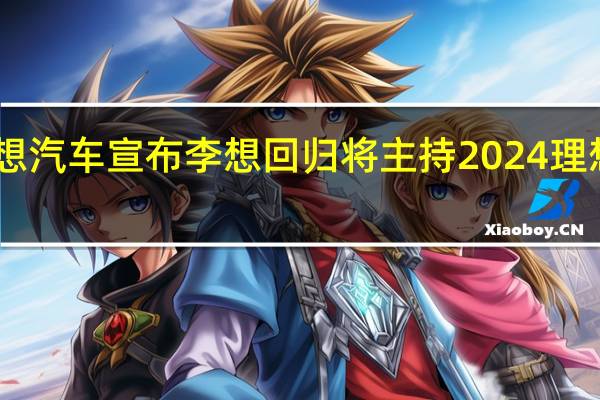 理想汽车宣布李想回归 将主持2024理想AI Talk