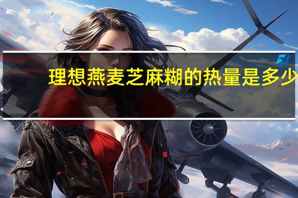 理想 燕麦芝麻糊的热量是多少