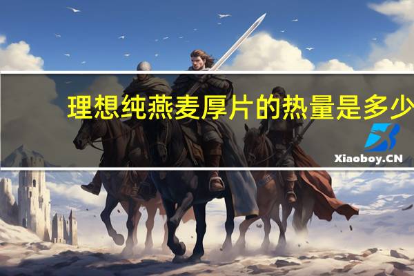 理想 纯燕麦厚片的热量是多少
