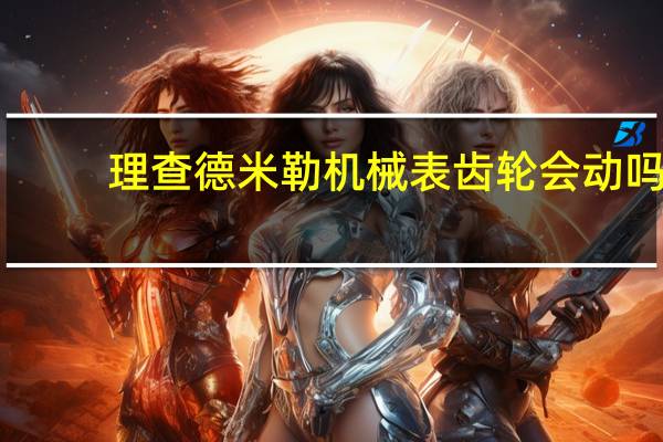 理查德米勒机械表齿轮会动吗（理查德米勒机械表）