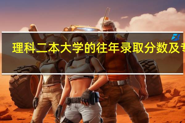 理科二本大学的往年录取分数及专业
