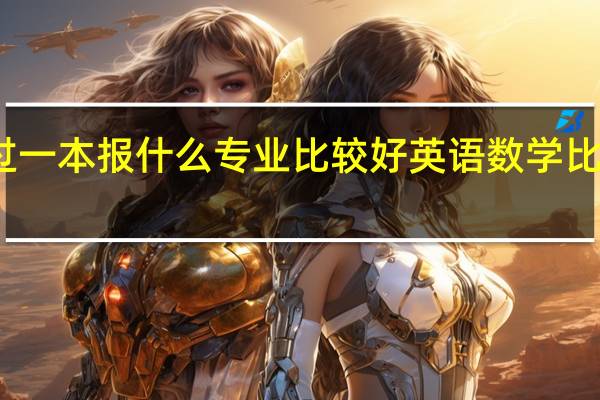 理科女生刚过一本报什么专业比较好 英语数学比较好 理化生还可以