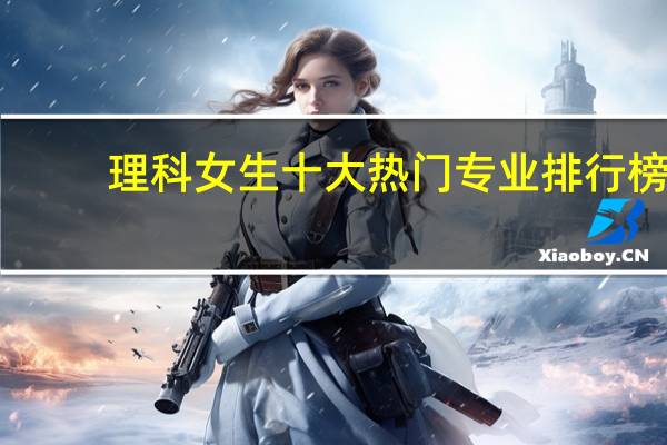 理科女生十大热门专业排行榜