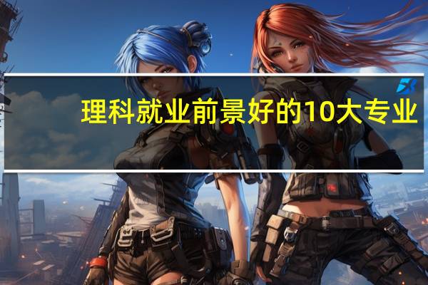 理科就业前景好的10大专业