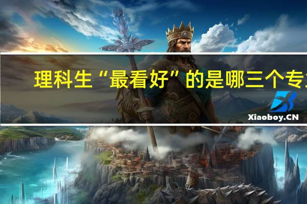 理科生“最看好”的是哪三个专业