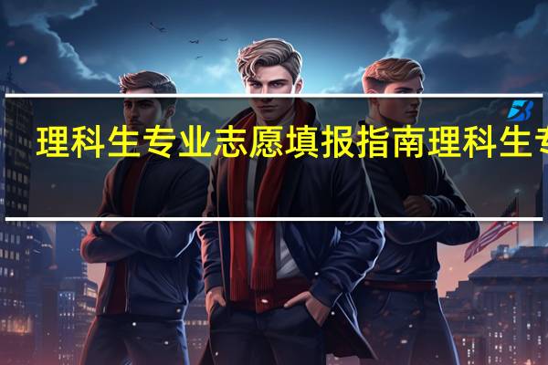 理科生专业志愿填报指南理科生专业