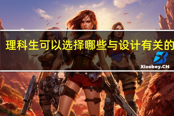 理科生可以选择哪些与设计有关的专业