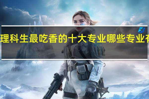 理科生最吃香的十大专业 哪些专业有发展