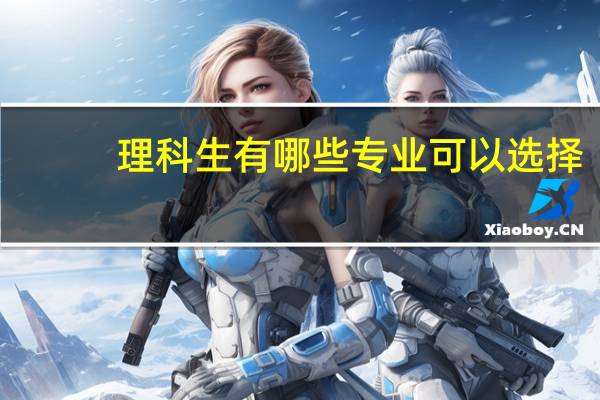 理科生有哪些专业可以选择