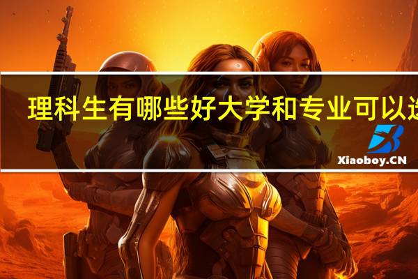 理科生有哪些好大学和专业可以选择