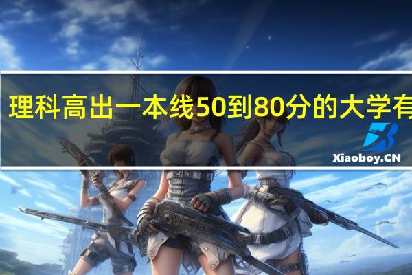 理科高出一本线50到80分的大学有哪些