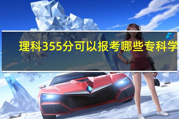 理科355分可以报考哪些专科学校