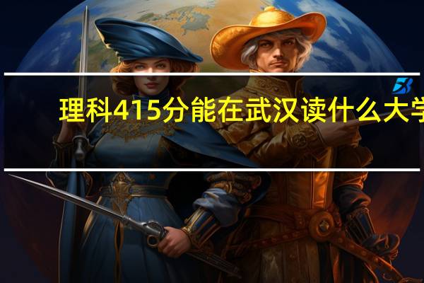 理科415分能在武汉读什么大学