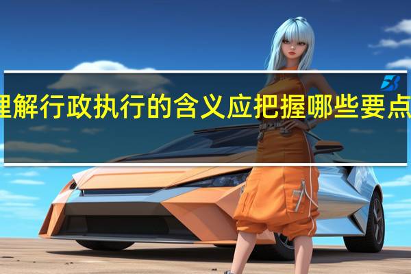 理解行政执行的含义应把握哪些要点有哪些（理解行政执行的含义 应把握哪些要点）
