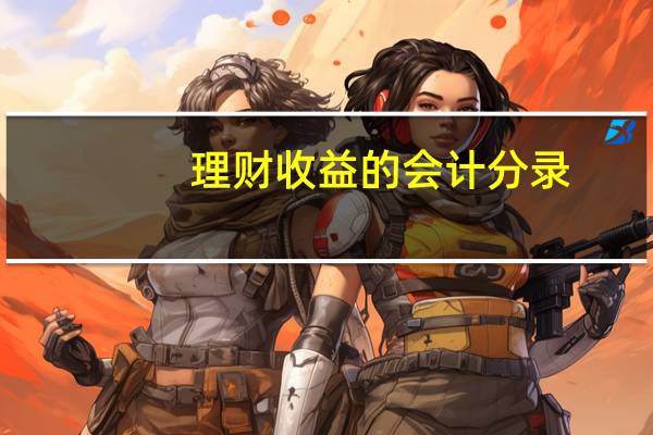 理财收益的会计分录（理财产品利息收入会计分录）