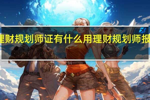 理财规划师证有什么用 理财规划师报名时间