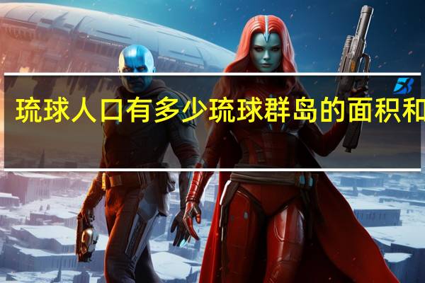 琉球人口有多少 琉球群岛的面积和人口