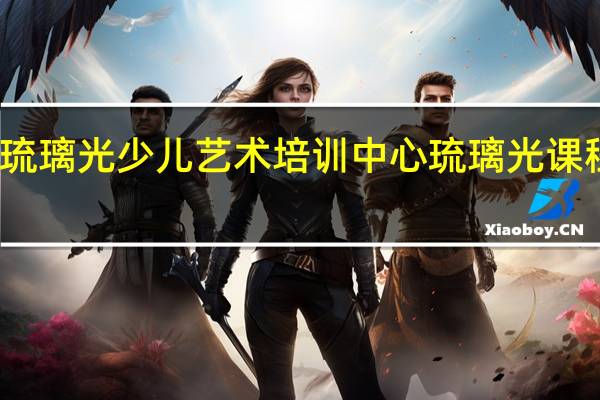 琉璃光少儿艺术培训中心琉璃光课程简介