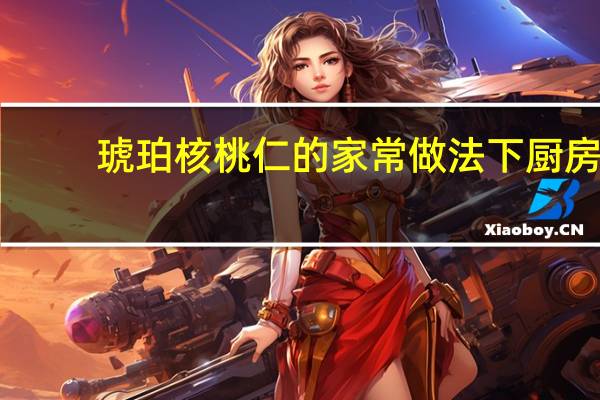 琥珀核桃仁的家常做法下厨房（琥珀核桃仁的家常做法）