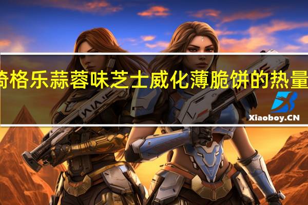 琦格乐 蒜蓉味芝士威化薄脆饼的热量是多少