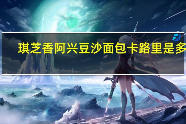 琪芝香 阿兴豆沙面包卡路里是多少