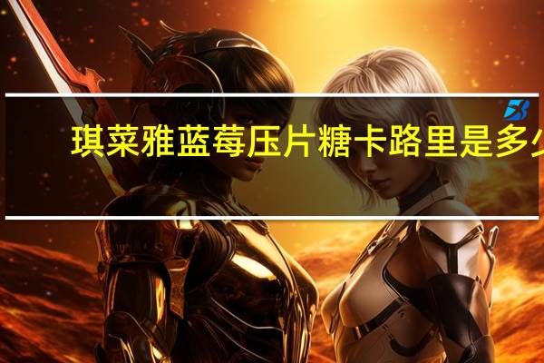 琪菜雅 蓝莓压片糖卡路里是多少