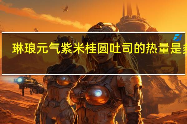 琳琅 元气紫米桂圆吐司的热量是多少