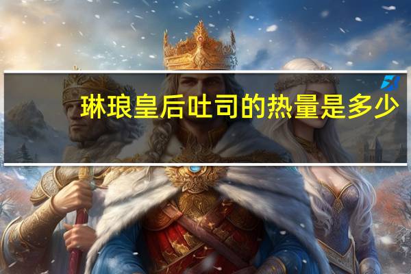 琳琅 皇后吐司的热量是多少