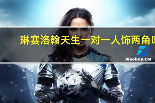 琳赛洛翰天生一对一人饰两角吗（琳赛洛翰）