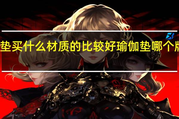 瑜伽垫买什么材质的比较好 瑜伽垫哪个牌子质量好