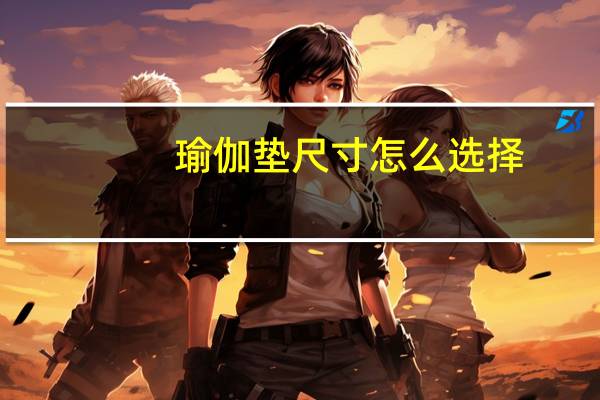 瑜伽垫尺寸怎么选择（瑜伽垫尺寸）