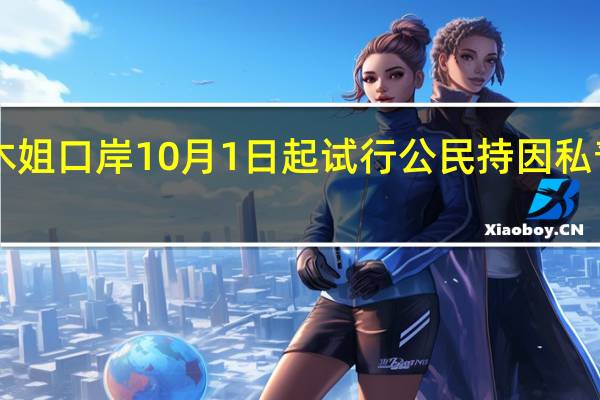 瑞丽—木姐口岸10月1日起试行公民持因私普通护照通行
