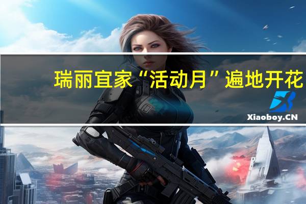 瑞丽宜家“活动月”遍地开花，各地市场推广活动如火如荼！