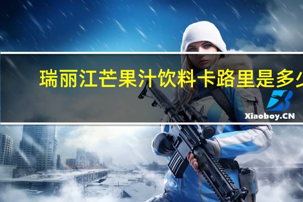 瑞丽江 芒果汁饮料卡路里是多少