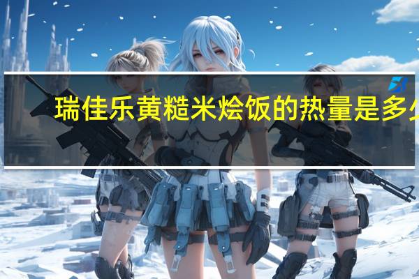 瑞佳乐 黄糙米烩饭的热量是多少