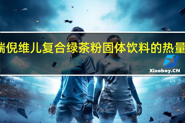瑞倪维儿 复合绿茶粉固体饮料的热量是多少