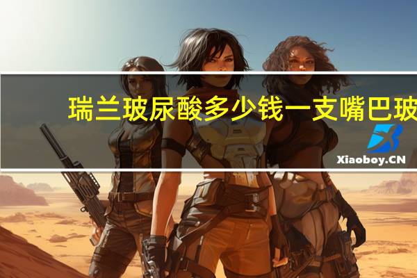 瑞兰玻尿酸多少钱一支 嘴巴玻尿酸瑞蓝好还是雅致好