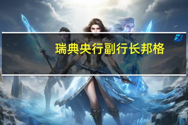 瑞典央行副行长邦格：我们希望在开始降息之前确保通胀率低且稳定接近目标水平