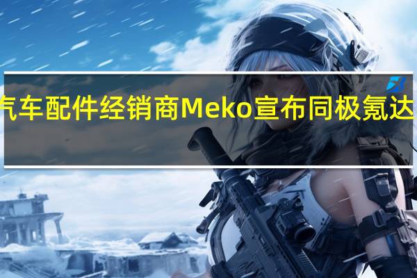 瑞典汽车配件经销商Meko宣布同极氪达成合作协议